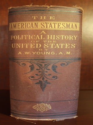 The American Statesman: a Political History, exhibiting the origin, nature and practical operation of constitutional government in the United States; the rise and progress of parties, the legislation relating to all matters of national importance with the views of distinguished statesmen on questions on foreign and domestic policy
