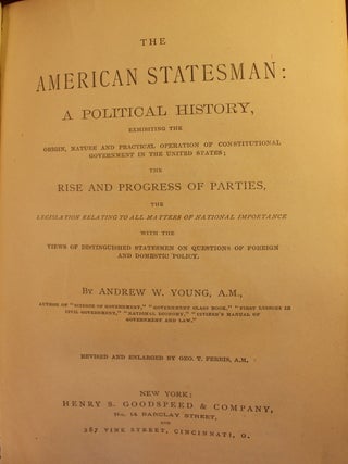 The American Statesman: a Political History, exhibiting the origin, nature and practical operation of constitutional government in the United States; the rise and progress of parties, the legislation relating to all matters of national importance with the views of distinguished statesmen on questions on foreign and domestic policy