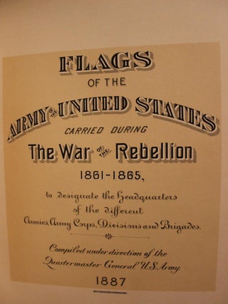 Flags of the Army of the United States Carried during the War of the Rebellion, 1861-1865, to Designate the Headquarters of the Different Armies, Army Corps, Divisions and Brigades Civil War