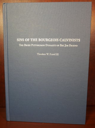 Item #4114 Sins of the Bourgeois Calvinists The Brief Pittsburg Dynasty of Big Jim Friend....