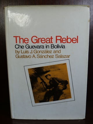 Item #5748 The Great Rebel: Che Guevara in Bolivia. Luis J. Gonzales, Gustavo A. Sanchez Salazar