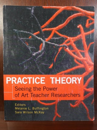 Item #5801 Practice Theory Seeing the Power of Art Teacher Researchers. Melanie L. Buffington,...