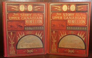 The Story of The Upper Canadian Rebellion in Two Volumes