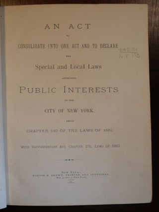 An Act to Consolidate Into One Act and to Declare The Special and Local Laws Affecting Public Interests in the City of New York, Being Chapter 410 of The Law of 1882