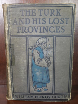 Item #6505 The Turk and His Lost Provinces. William Eleroy Curtis
